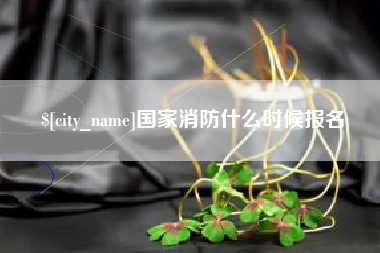 渠县国家消防什么时候报名