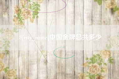 渠县中国金牌总共多少