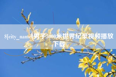渠县男子5000米世界纪录视频播放下载
