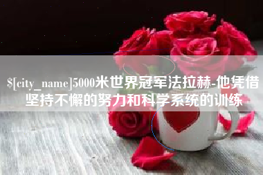 渠县5000米世界冠军法拉赫-他凭借坚持不懈的努力和科学系统的训练