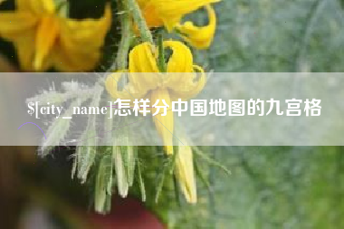 渠县怎样分中国地图的九宫格