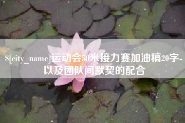 渠县运动会50米接力赛加油稿20字-以及团队间默契的配合