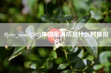 渠县2021年国家消防员什么时候报名
