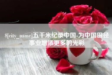 渠县五千米纪录中国-为中国田径事业增添更多的光彩