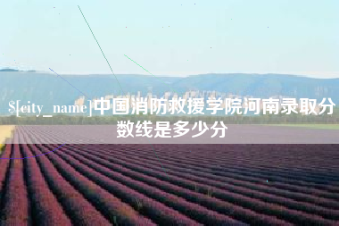 渠县中国消防救援学院河南录取分数线是多少分