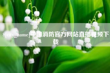 渠县中国消防官方网站直播视频下载
