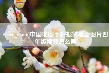 渠县中国地图手抄报简笔画图片四年级视频怎么画