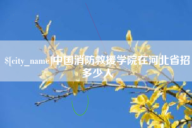 渠县中国消防救援学院在河北省招多少人
