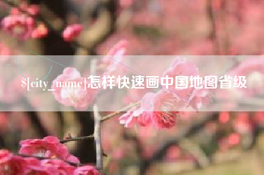渠县怎样快速画中国地图省级