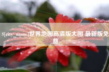 渠县世界地图高清版大图 最新版免费
