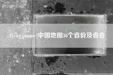 渠县中国地图36个省份及省会