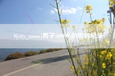 渠县男子5000米的世界纪录
