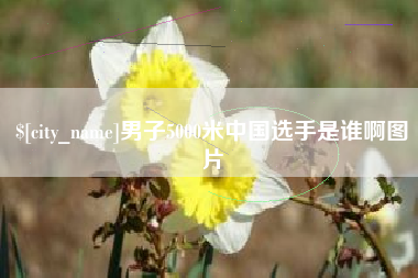 渠县男子5000米中国选手是谁啊图片