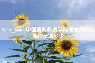 渠县中国消防救援学院报考分数线浙江录取多少