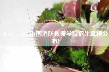 渠县中国消防救援学院招生章程公布!