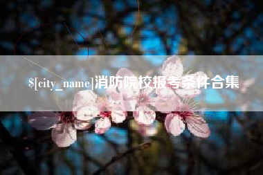 渠县消防院校报考条件合集