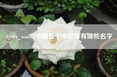 渠县中国五千米冠军有哪些名字