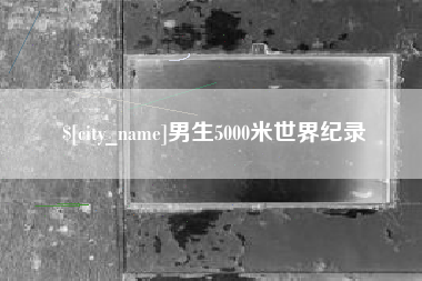 渠县男生5000米世界纪录